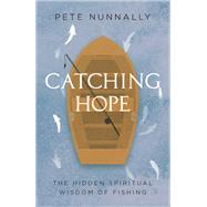 Catching Hope: The Hidden Spiritual Wisdom of Fishing by Pete Nunnally, 9781506497808