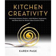 Kitchen Creativity Unlocking Culinary Genius-with Wisdom, Inspiration, and Ideas from the World's Most Creative Chefs by Page, Karen, 9780316267809