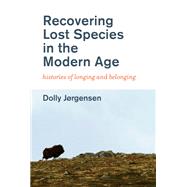 Recovering Lost Species in the Modern Age Histories of Longing and Belonging by Jorgensen, Dolly, 9780262537810