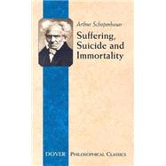 Suffering, Suicide and Immortality Eight Essays from The Parerga by Schopenhauer, Arthur; Saunders, T. Bailey, 9780486447810