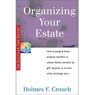 Organizing Your Estate : How to Purge and Direct Property Transfer to Chosen Family Members by Gift, Bequest, or in Trust While Thinkingly Alive by Crouch, Holmes F., 9780944817810