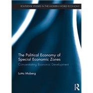 The Political Economy of Special Economic Zones: Concentrating Economic Development by Moberg; Lotta, 9781138237810