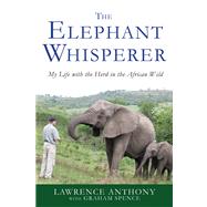 The Elephant Whisperer My Life with the Herd in the African Wild by Anthony, Lawrence; Spence, Graham, 9781250007810