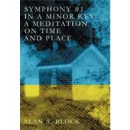 Symphony #1 in a Minor Key: A Meditation on Time and Place by Block, Alan A., 9781475907810