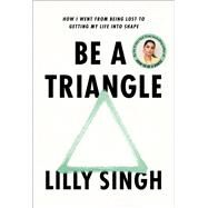 Be a Triangle How I Went from Being Lost to Getting My Life into Shape by Singh, Lilly, 9780593357811