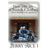 These Are My Church Clothes: Church Planting in the Appalachia by Rice I., Jerry, 9781490437811