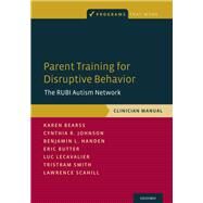 Parent Training for Disruptive Behavior The RUBI Autism Network, Clinician Manual by Bearss, Karen; Johnson, Cynthia R.; Handen, Benjamin L.; Butter, Eric; Lecavalier, Luc; Smith, Tristram; Scahill, Lawrence, 9780190627812