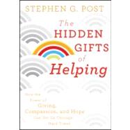 The Hidden Gifts of Helping How the Power of Giving, Compassion, and Hope Can Get Us Through Hard Times by Post, Stephen G., 9780470887813