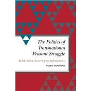 The Politics of Transnational Peasant Struggle Resistance, Rights and Democracy by Dunford, Robin, 9781783487813