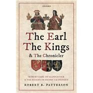 The Earl, the Kings, and the Chronicler Robert Earl of Gloucester and the Reigns of Henry I and Stephen by Patterson, Robert B., 9780198797814