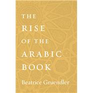 The Rise of the Arabic Book by Gruendler, Beatrice, 9780674987814