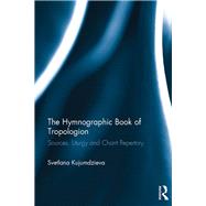 The Hymnographic Book of Tropologion: Sources, Liturgy and Chant Repertory by Kujumdzieva; Svetlana, 9781138297814