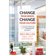 Change Your Space, Change Your Culture How Engaging Workspaces Lead to Transformation and Growth by Miller, Rex; Casey, Mabel; Konchar, Mark, 9781118937815