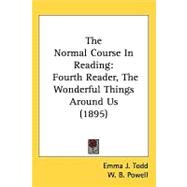 Normal Course in Reading : Fourth Reader, the Wonderful Things Around Us (1895) by Todd, Emma J.; Powell, W. B., 9781437257816