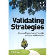 Validating Strategies: Linking Projects and Results to Uses and Benefits by Driver,Phil, 9781472427816