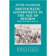 Aristocratic Government in the Age of Reform Whigs and Liberals, 1830-1852 by Mandler, Peter, 9780198217817