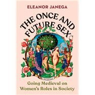 The Once and Future Sex Going Medieval on Women's Roles in Society by Janega, Eleanor, 9780393867817