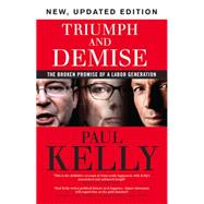 Triumph and Demise The Broken Promise of a Labor Generation by Kelly, Paul, 9780522867817