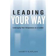 Leading Your Way : Leveraging Your Uniqueness as a Leader by Johnson, Amy (CON); Kaplan, Marty, 9781440117817