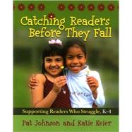 Catching Readers Before They Fall : Supporting Readers Who Struggle, K-4 by Johnson, Pat, 9781571107817