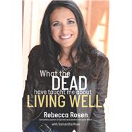 What the Dead Have Taught Me About Living Well by Rosen, Rebecca; Rose, Samantha, 9781623367817