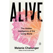 Alive The Hidden Intelligence of the Living World by Challenger, Melanie, 9780143137818
