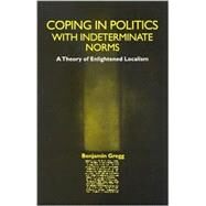 Coping in Politics with Indeterminate Norms : A Theory of Enlightened Localism by Gregg, Benjamin Greenwood, 9780791457818
