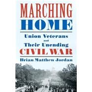 Marching Home Union Veterans and Their Unending Civil War by Jordan, Brian Matthew, 9780871407818