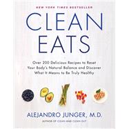 Clean Eats: Over 200 Delicious Recipes to Reset Your Body's Natural Balance and Discover What It Means to Be Truly Healthy by Junger, Alejandro, M.D., 9780062327819