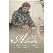 Call of the Atlantic Jack London's Publishing Odyssey Overseas, 1902-1916 by McAleer, Joseph, 9780198747819