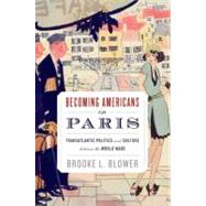 Becoming Americans in Paris Transatlantic Politics and Culture between the World Wars by Blower, Brooke L., 9780199737819