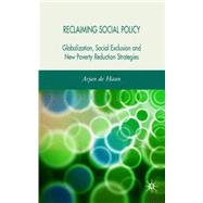 Reclaiming Social Policy Globalization, Social Exclusion and New Poverty Reduction Strategies by de Haan, Arjan, 9780230007819