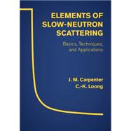 Elements of Slow-Neutron Scattering: Basics, Techniques, and Applications by J. M. Carpenter , C.-K. Loong, 9780521857819