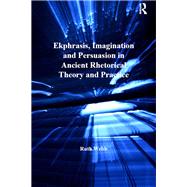Ekphrasis, Imagination and Persuasion in Ancient Rhetorical Theory and Practice by Webb,Ruth, 9781138247819