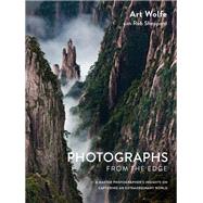 Photographs from the Edge A Master Photographer's Insights on Capturing an Extraordinary World by Wolfe, Art; Sheppard, Rob, 9781607747819