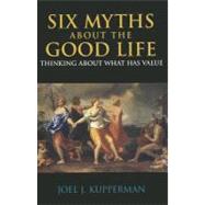 Six Myths About the Good Life by Kupperman, Joel J., 9780872207820