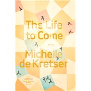 The Life to Come A Novel by De Kretser, Michelle, 9781936787821
