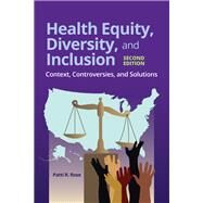 Health Equity, Diversity, and Inclusion: Context, Controversies, and Solutions by Patti R. Rose, 9781284197822