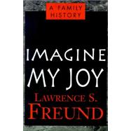 Imagine My Joy : A Family History by FREUND LAWRENCE  S, 9780738867823