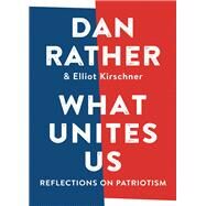 What Unites Us Reflections on Patriotism by Rather, Dan; Kirschner, Elliot, 9781616207823
