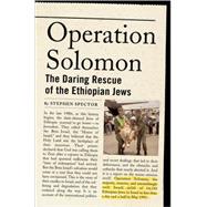 Operation Solomon The Daring Rescue of the Ethiopian Jews by Spector, Stephen, 9780195177824