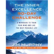 The Inner Excellence 90-Day Challenge A Workbook to Train Your Mind and Live the Best Possible Life by Murphy, Jim, 9781538777824