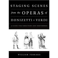 Staging Scenes from the Operas of Donizetti and Verdi A Guide for Directors and Performers by Ferrara, William, 9781442257825