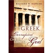 How Greek Philosophy Corrupted the Christian Concept of God by Hopkins, Richard R., 9780882907826