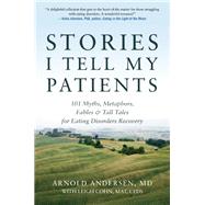 Stories I Tell My Patients 101 Myths, Metaphors, Fables and Tall Tales for Eating Disorders Recovery by Andersen, Arnold; Cohn, Leigh, 9780936077826