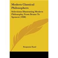 Modern Classical Philosophers : Selections Illustrating Modern Philosophy, from Bruno to Spencer (1908) by Rand, Benjamin, 9781437157826