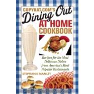 CopyKat.com's Dining Out at Home Cookbook Recipes for the Most Delicious Dishes from America's Most Popular Restaurants by Manley, Stephanie, 9781569757826