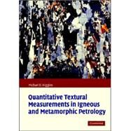 Quantitative Textural Measurements in Igneous and Metamorphic Petrology by Michael Denis Higgins, 9780521847827