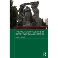 The Politics of Culture in Soviet Azerbaijan, 1920-40 by Altstadt,Audrey, 9781138477827