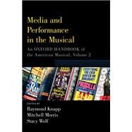 Media and Performance in the Musical An Oxford Handbook of the American Musical, Volume 2 by Knapp, Raymond; Morris, Mitchell; Wolf, Stacy, 9780190877828